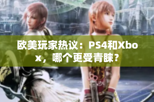 欧美玩家热议：PS4和Xbox，哪个更受青睐？
