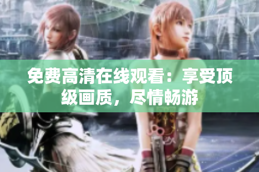 免费高清在线观看：享受顶级画质，尽情畅游