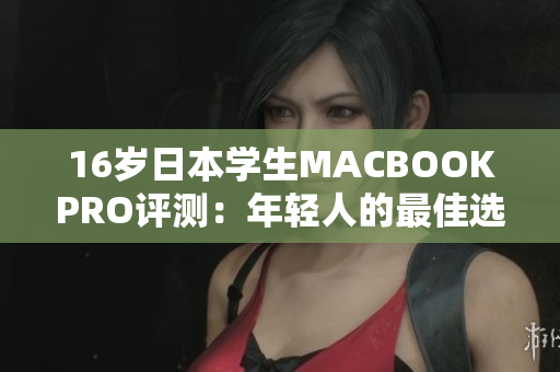 16岁日本学生MACBOOKPRO评测：年轻人的最佳选择？