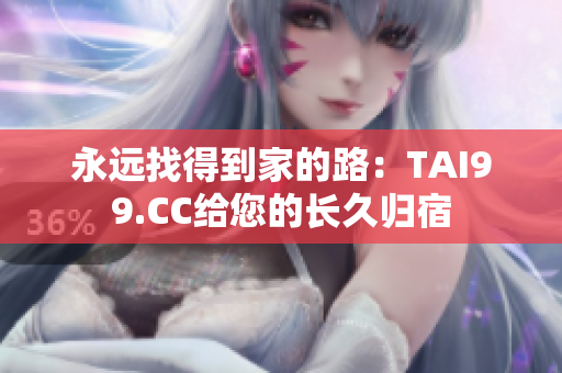 永远找得到家的路：TAI99.CC给您的长久归宿