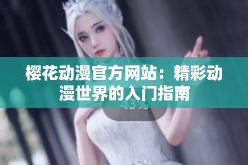 樱花动漫官方网站：精彩动漫世界的入门指南
