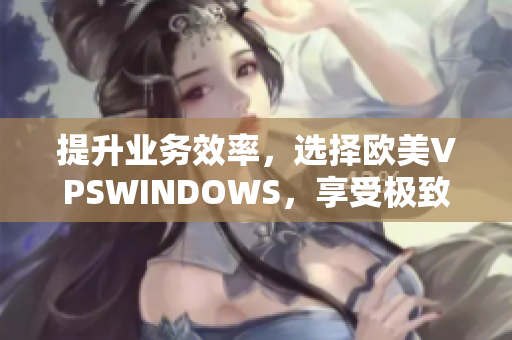 提升业务效率，选择欧美VPSWINDOWS，享受极致性能