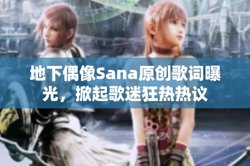 地下偶像Sana原创歌词曝光，掀起歌迷狂热热议