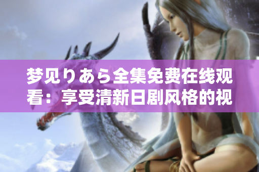 梦见りあら全集免费在线观看：享受清新日剧风格的视听盛宴