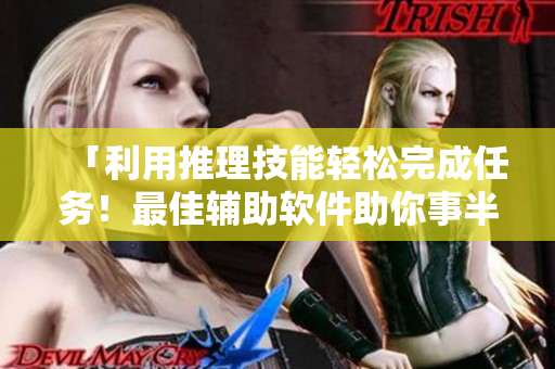 「利用推理技能轻松完成任务！最佳辅助软件助你事半功倍！」