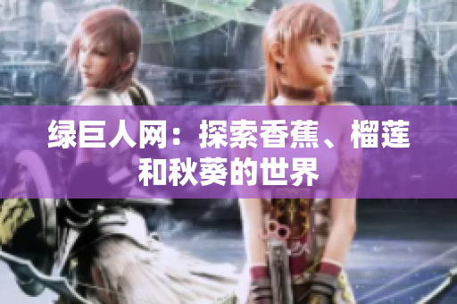 绿巨人网：探索香蕉、榴莲和秋葵的世界