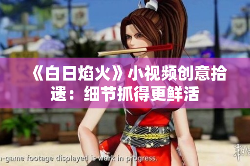 《白日焰火》小视频创意拾遗：细节抓得更鲜活