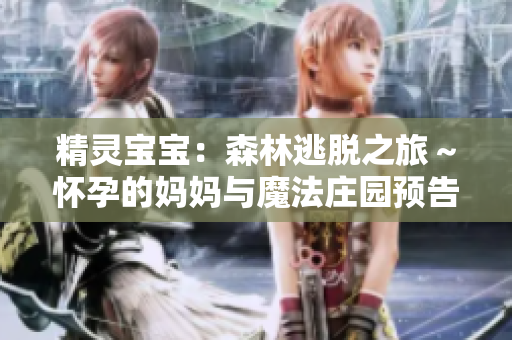 精灵宝宝：森林逃脱之旅～怀孕的妈妈与魔法庄园预告片
