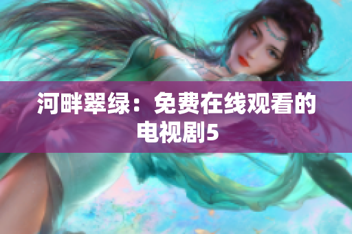 河畔翠绿：免费在线观看的电视剧5