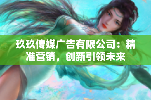 玖玖传媒广告有限公司：精准营销，创新引领未来