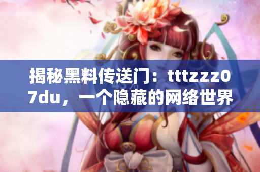 揭秘黑料传送门：tttzzz07du，一个隐藏的网络世界探索之旅
