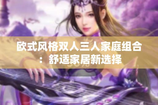 欧式风格双人三人家庭组合：舒适家居新选择