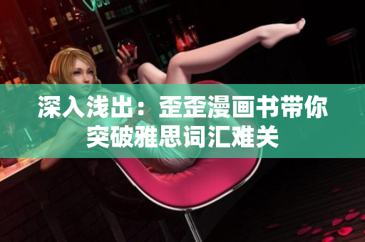 深入浅出：歪歪漫画书带你突破雅思词汇难关