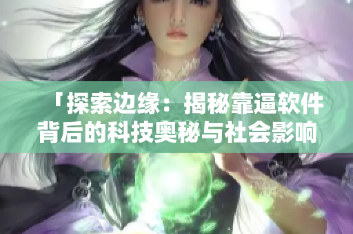 「探索边缘：揭秘靠逼软件背后的科技奥秘与社会影响」