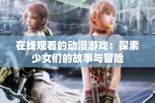 在线观看的动漫游戏：探索少女们的故事与冒险