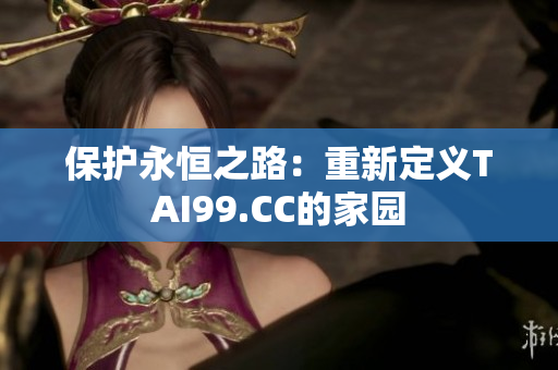 保护永恒之路：重新定义TAI99.CC的家园