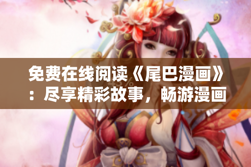 免费在线阅读《尾巴漫画》：尽享精彩故事，畅游漫画世界