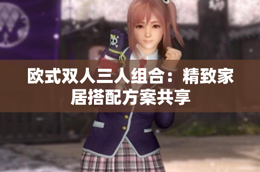 欧式双人三人组合：精致家居搭配方案共享