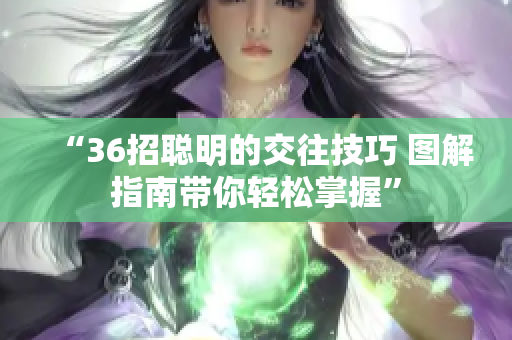 “36招聪明的交往技巧 图解指南带你轻松掌握”