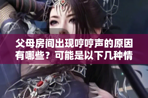 父母房间出现哼哼声的原因有哪些？可能是以下几种情况导致的。