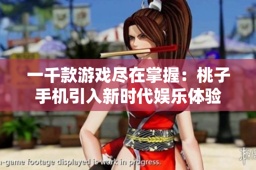 一千款游戏尽在掌握：桃子手机引入新时代娱乐体验