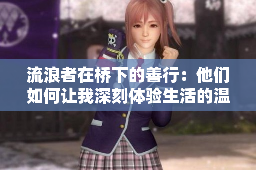 流浪者在桥下的善行：他们如何让我深刻体验生活的温度