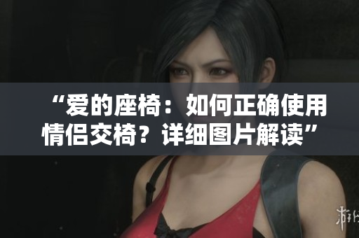 “爱的座椅：如何正确使用情侣交椅？详细图片解读”
