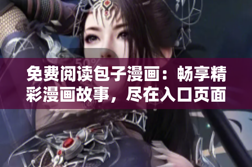 免费阅读包子漫画：畅享精彩漫画故事，尽在入口页面！
