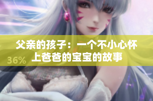 父亲的孩子：一个不小心怀上爸爸的宝宝的故事