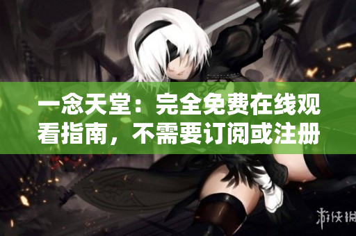 一念天堂：完全免费在线观看指南，不需要订阅或注册