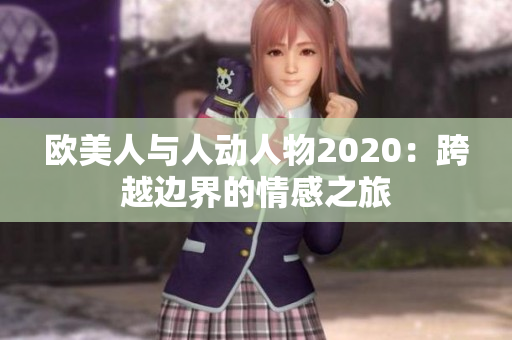 欧美人与人动人物2020：跨越边界的情感之旅