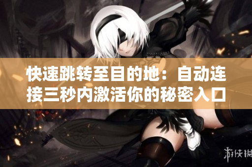 快速跳转至目的地：自动连接三秒内激活你的秘密入口