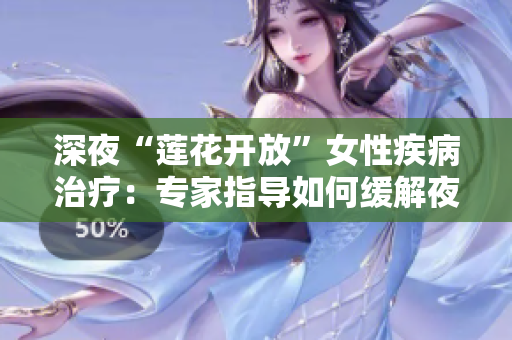 深夜“莲花开放”女性疾病治疗：专家指导如何缓解夜间不适
