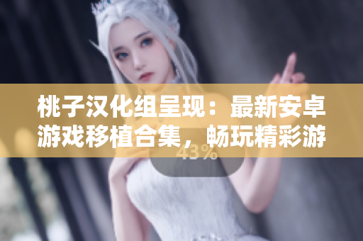 桃子汉化组呈现：最新安卓游戏移植合集，畅玩精彩游戏新体验！