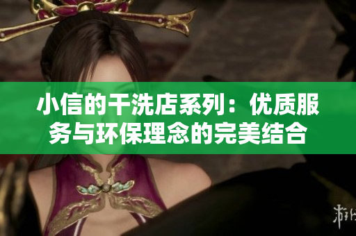 小信的干洗店系列：优质服务与环保理念的完美结合
