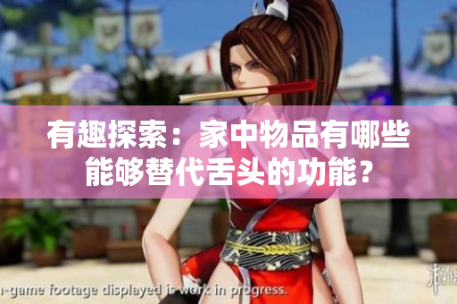 有趣探索：家中物品有哪些能够替代舌头的功能？