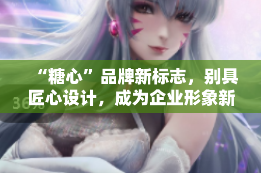 “糖心”品牌新标志，别具匠心设计，成为企业形象新窗口