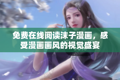 免费在线阅读沫子漫画，感受漫画画风的视觉盛宴