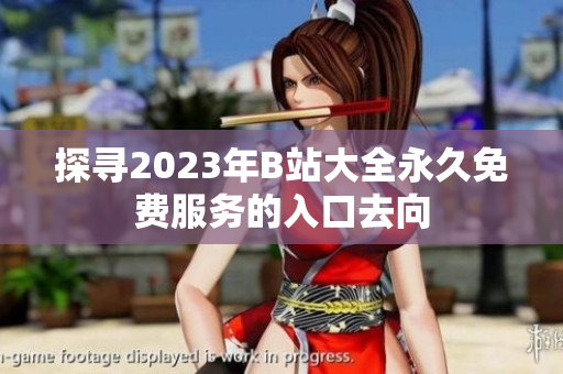 探寻2023年B站大全永久免费服务的入口去向