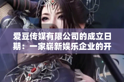 爱豆传媒有限公司的成立日期：一家崭新娱乐企业的开端