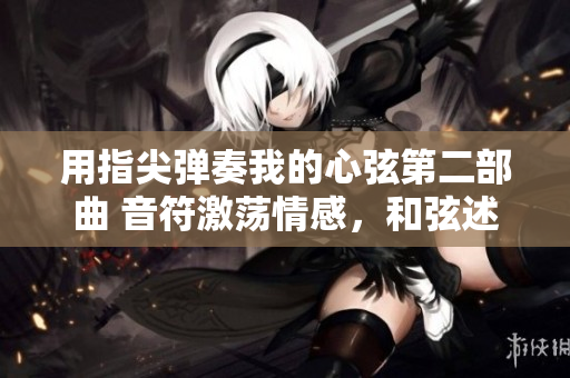 用指尖弹奏我的心弦第二部曲 音符激荡情感，和弦述说情谊