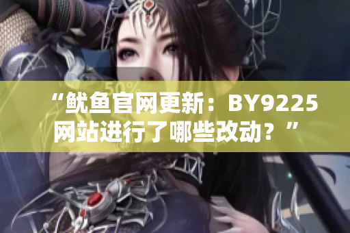 “鱿鱼官网更新：BY9225网站进行了哪些改动？”
