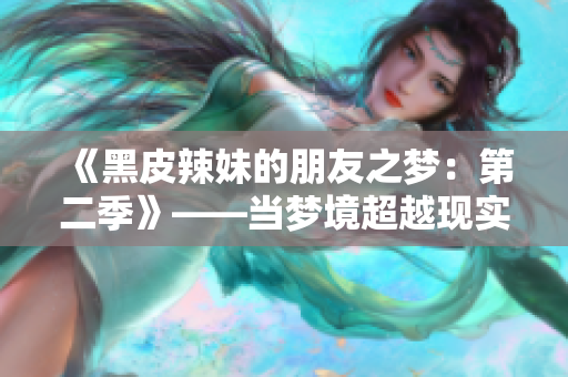 《黑皮辣妹的朋友之梦：第二季》——当梦境超越现实，友情与冒险再度交织
