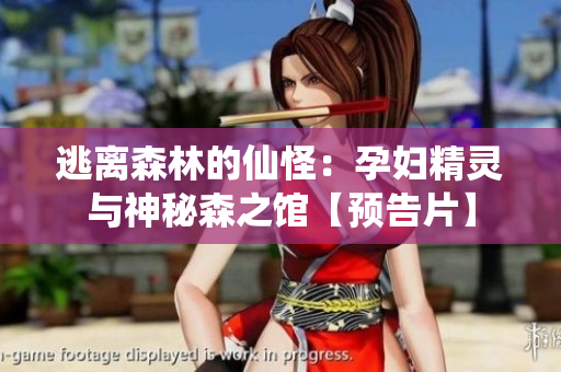 逃离森林的仙怪：孕妇精灵与神秘森之馆【预告片】