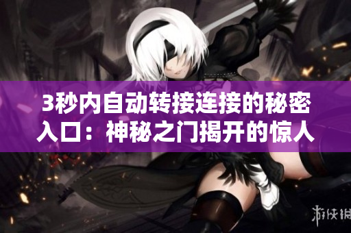 3秒内自动转接连接的秘密入口：神秘之门揭开的惊人秘密