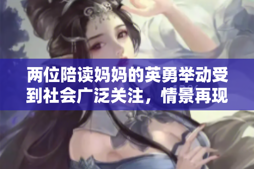 两位陪读妈妈的英勇举动受到社会广泛关注，情景再现震撼人心