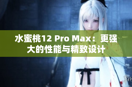 水蜜桃12 Pro Max：更强大的性能与精致设计