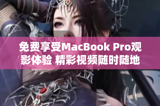 免费享受MacBook Pro观影体验 精彩视频随时随地任您畅享