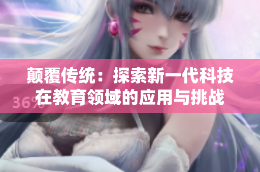 颠覆传统：探索新一代科技在教育领域的应用与挑战