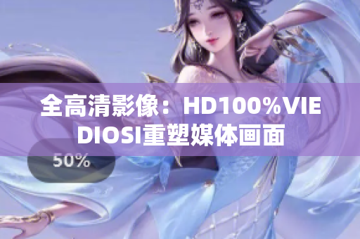 全高清影像：HD100%VIEDIOSI重塑媒体画面